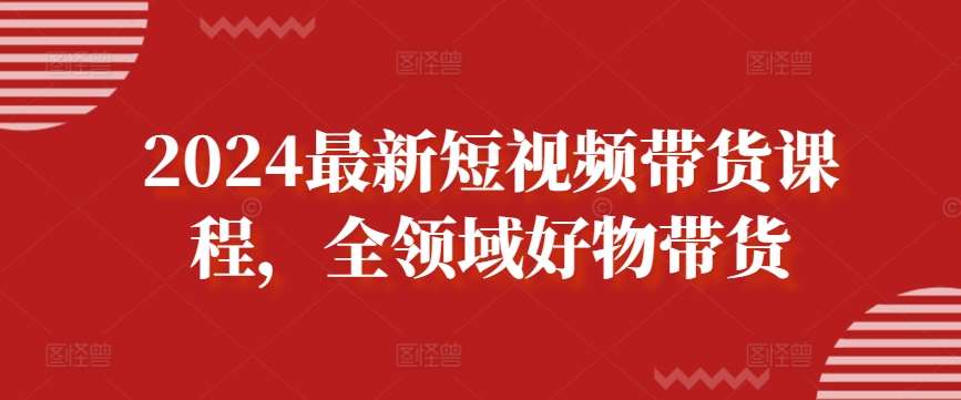 2024最新短视频带货课程，全领域好物带货-千寻创业网