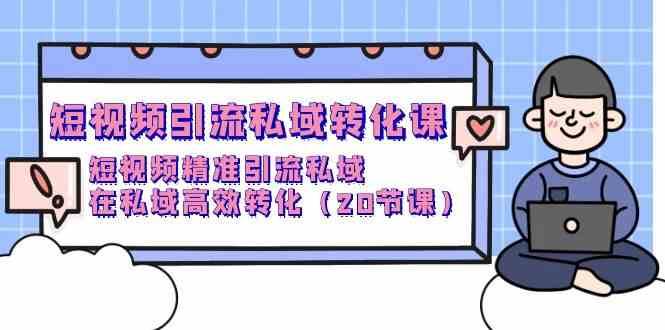 短视频引流私域转化课，短视频精准引流私域，在私域高效转化（20节课）-千寻创业网