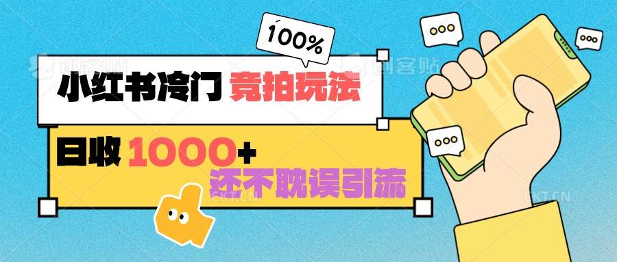 小红书冷门 竞拍玩法 日收1000+ 不耽误引流 可以做店铺 可以做私域-千寻创业网