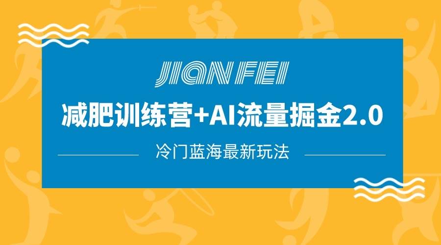 冷门减肥赛道变现+AI流量主掘金2.0玩法教程，蓝海风口项目，小白轻松月入10000+-千寻创业网