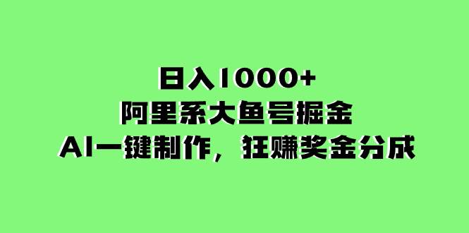 （8262期）日入1000+的阿里系大鱼号掘金，AI一键制作，狂赚奖金分成-千寻创业网