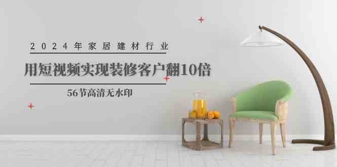 2024年家居建材行业，用短视频实现装修客户翻10倍-千寻创业网