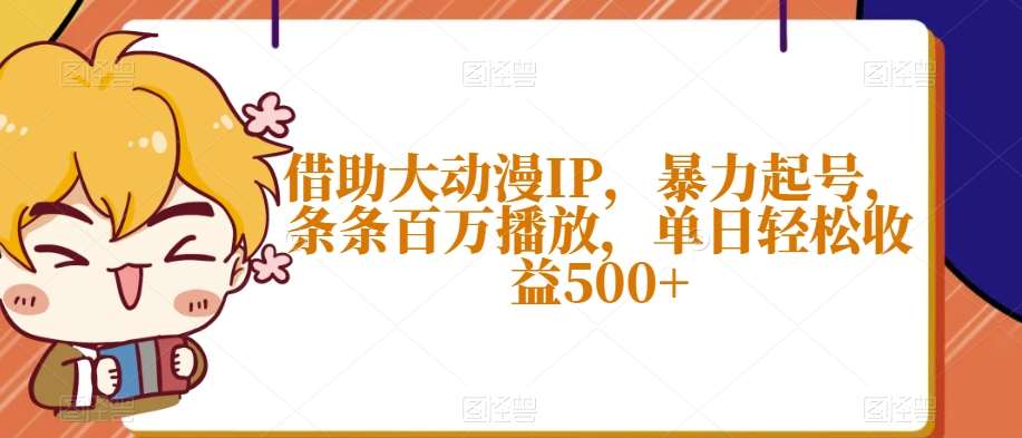 借助大动漫IP，暴力起号，条条百万播放，单日轻松收益500+【揭秘】-千寻创业网