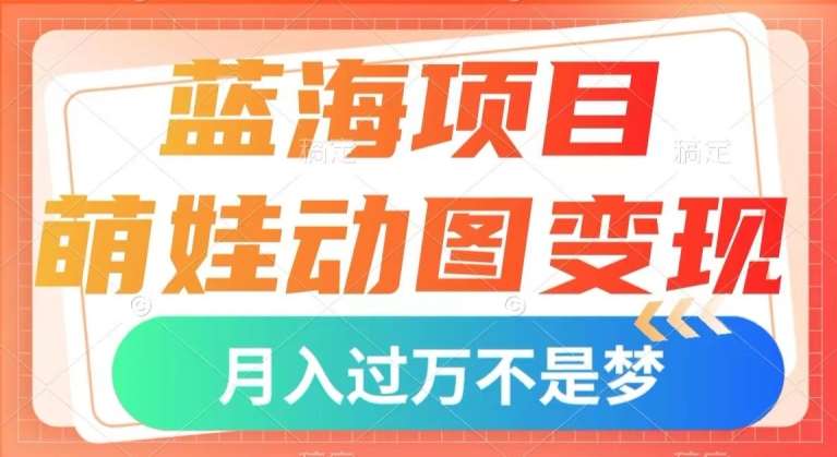 蓝海项目，萌娃动图变现，几分钟一个视频，小白也可直接入手，月入1w+【揭秘】-千寻创业网
