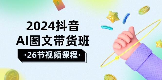 （10188期）2024抖音AI图文带货班：在这个赛道上  乘风破浪 拿到好效果（26节课）-千寻创业网