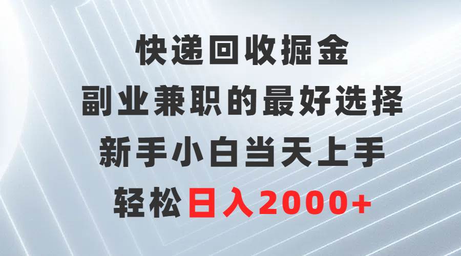 （9546期）快递回收掘金，副业兼职的最好选择，新手小白当天上手，轻松日入2000+-千寻创业网