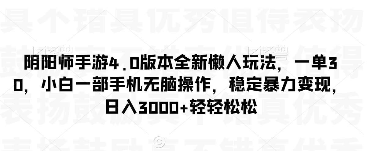 阴阳师手游4.0版本全新懒人玩法，一单30，小白一部手机无脑操作，稳定暴力变现【揭秘】-千寻创业网