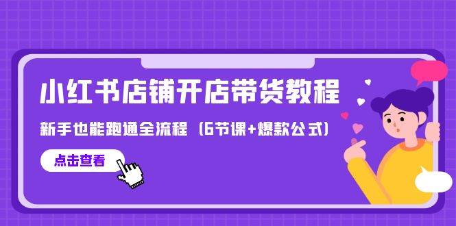（9883期）最新小红书店铺开店带货教程，新手也能跑通全流程（6节课+爆款公式）-千寻创业网
