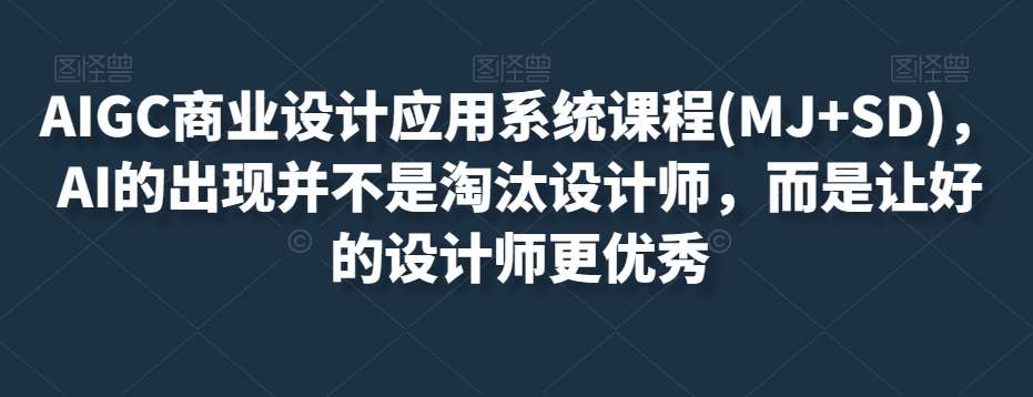 AIGC商业设计应用系统课程(MJ+SD)，AI的出现并不是淘汰设计师，而是让好的设计师更优秀-千寻创业网