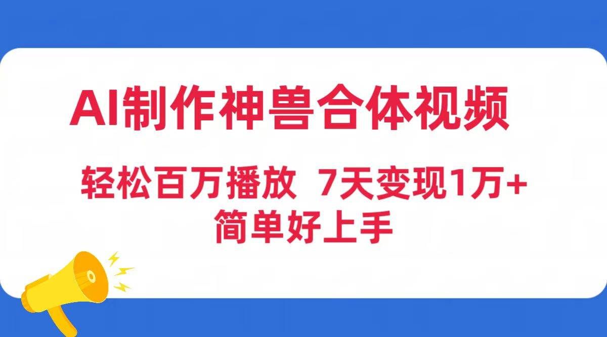 （9600期）AI制作神兽合体视频，轻松百万播放，七天变现1万+简单好上手（工具+素材）-千寻创业网