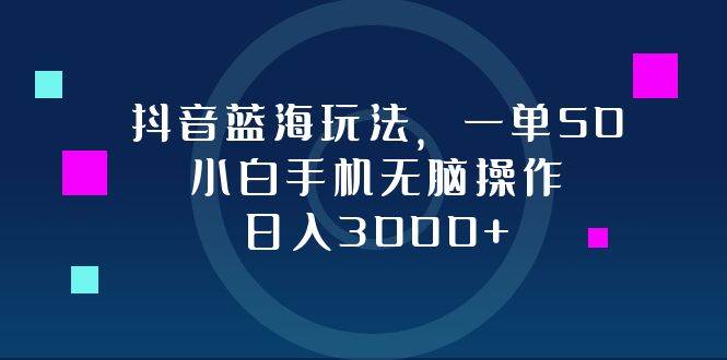 （12807期）抖音蓝海玩法，一单50，小白手机无脑操作，日入3000+-千寻创业网