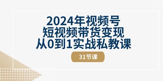 2024年视频号短视频带货变现从0到1实战私教课（30节视频课）-千寻创业网