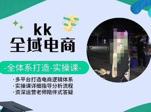 KK全域电商，全体系打造实操课，多平台打造电商逻辑体系-千寻创业网