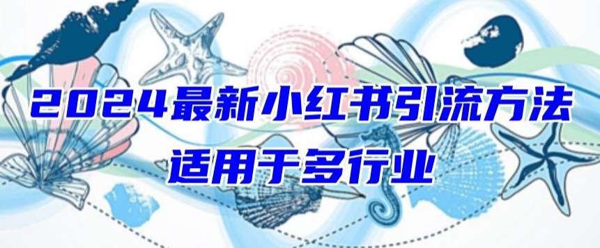 2024最新小红书引流，适用于任何行业，小白也可以轻松的打粉【揭秘】-千寻创业网