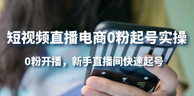 短视频直播电商0粉起号实操，0粉开播，新手直播间快速起号-千寻创业网