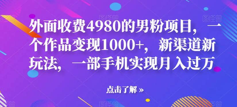 外面收费4980的男粉项目，一个作品变现1000+，新渠道新玩法，一部手机实现月入过万【揭秘】-千寻创业网