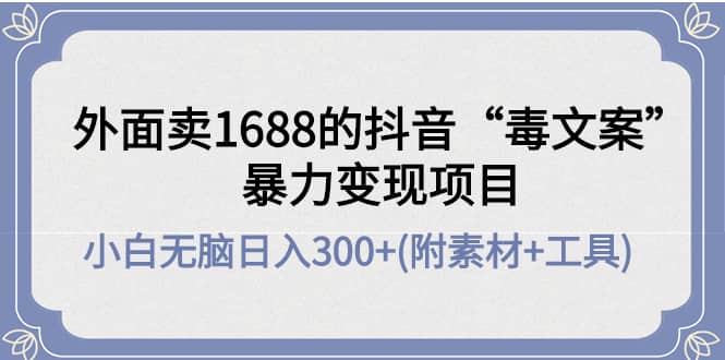 外面卖1688抖音“毒文案”项目-千寻创业网