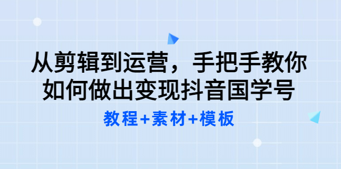 从剪辑到运营，手把手教你如何做出变现抖音国学号（教程+素材+模板-千寻创业网