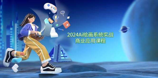 2024Ai绘画系统实战商业应用课程，从零基础到精通系统教学（57节）-千寻创业网