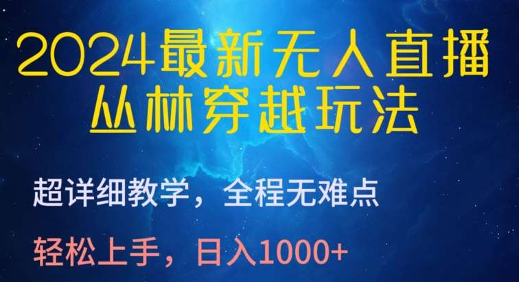 2024最新无人直播，丛林穿越玩法，超详细教学，全程无难点，轻松上手，日入1000+【揭秘】-千寻创业网