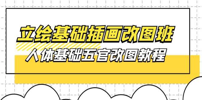 （10689期）立绘基础-插画改图班【第1期】：人体基础五官改图教程- 37节视频+课件-千寻创业网