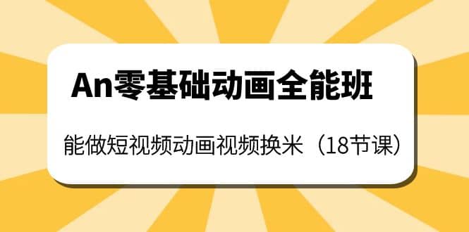 An零基础动画全能班：能做短视频动画视频换米（18节课）-千寻创业网