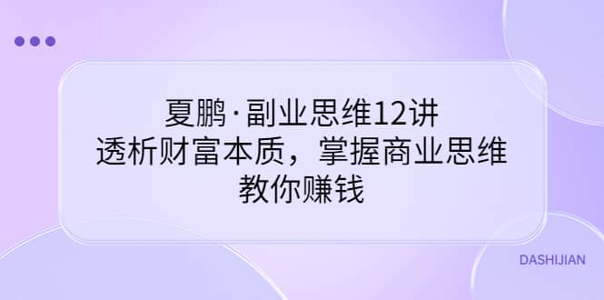 副业思维12讲，透析财富本质，掌握商业思维，教你赚钱-千寻创业网