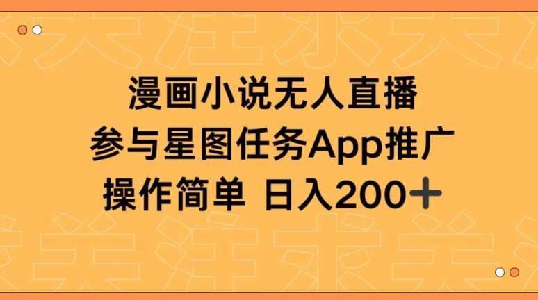 漫画小说半无人直播，参与星图任务，日入200+【揭秘】-千寻创业网