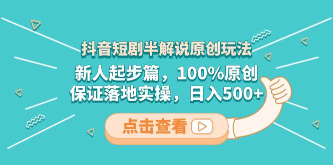 （8317期）抖音短剧半解说原创玩法，新人起步篇，100%原创，保证落地实操，日入500+-千寻创业网
