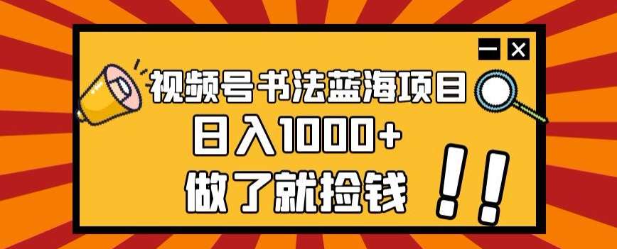 视频号书法蓝海项目，玩法简单，日入1000+【揭秘】-千寻创业网