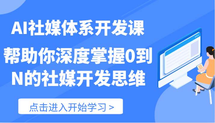 AI社媒体系开发课-帮助你深度掌握0到N的社媒开发思维（89节）-千寻创业网
