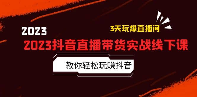 2023抖音直播带货实战线下课：教你轻松玩赚抖音，3天玩爆·直播间-千寻创业网