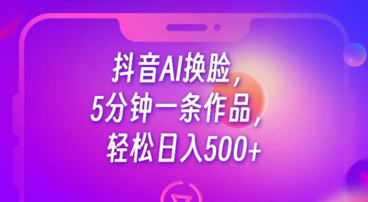 抖音AI换脸，5分钟一条作品，轻松日入500+【揭秘】-千寻创业网