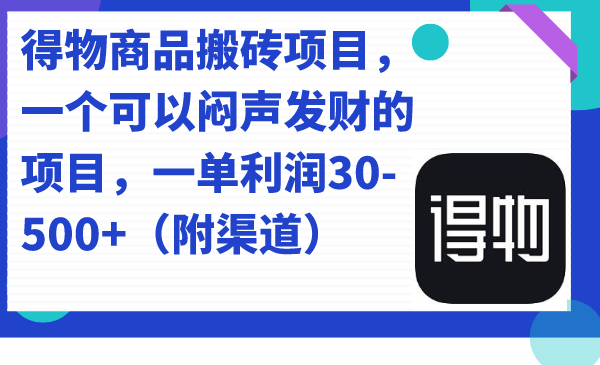 得物商品搬砖项目，一个可以闷声发财的项目，一单利润30-500+（附渠道）-千寻创业网