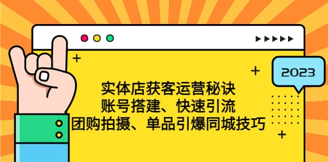 实体店获客运营秘诀：账号搭建-快速引流-团购拍摄-单品引爆同城技巧 等等-千寻创业网