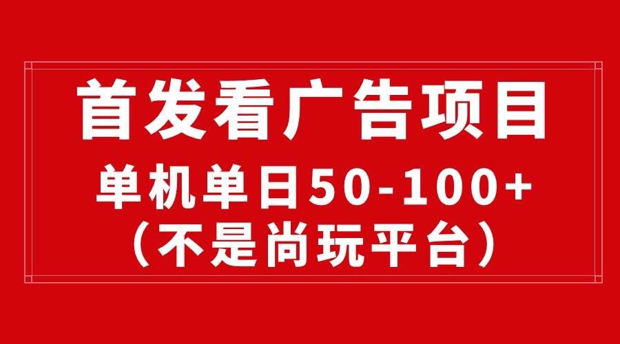 （10248期）最新看广告平台（不是尚玩），单机一天稳定收益50-100+-千寻创业网
