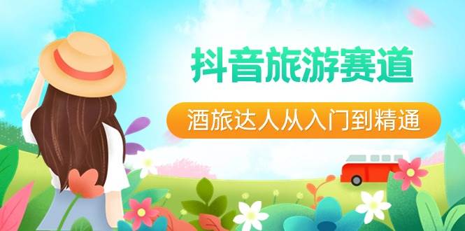 （8854期）抖音旅游赛道酒 旅达人从入门到精通：直播+短视频+旅游  未来5年风口-千寻创业网