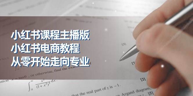 小红书课程主播版，小红书电商教程，从零开始走向专业（23节）-千寻创业网