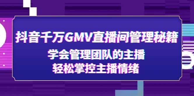 抖音千万GMV直播间管理秘籍：学会管理团队的主播，轻松掌控主播情绪-千寻创业网