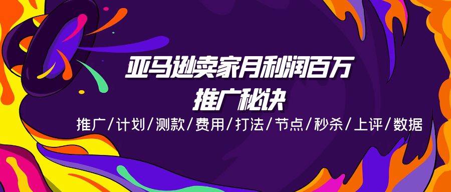（11454期）亚马逊卖家月利润百万的推广秘诀，推广/计划/测款/费用/打法/节点/秒杀…-千寻创业网