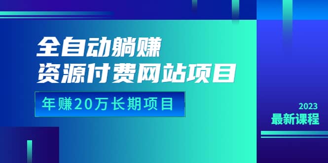 全自动躺赚资源付费网站项目：年赚20万长期项目（详细教程+源码）23年更新-千寻创业网