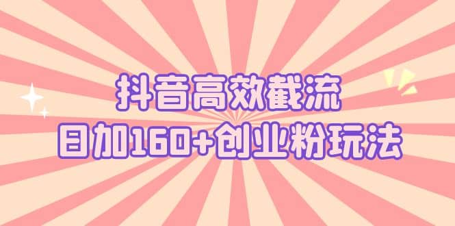 抖音高效截流日加160+创业粉玩法：详细操作实战演示！-千寻创业网