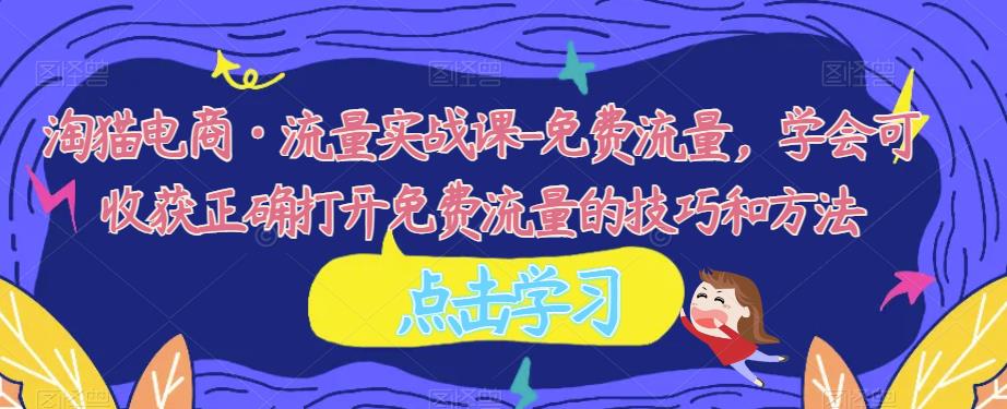 淘猫电商·流量实战课-免费流量，学会可收获正确打开免费流量的技巧和方法-千寻创业网