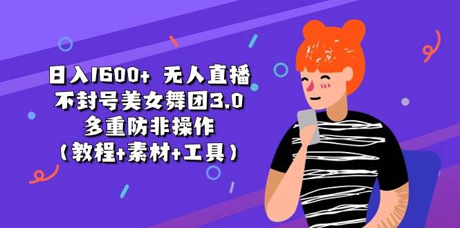 （11169期）日入1600+ 无人直播不封号美女舞团3.0 多重防非操作（教程+素材+工具）-千寻创业网