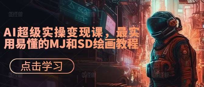 AI超级实操变现课，最实用易懂的MJ和SD绘画教程-千寻创业网