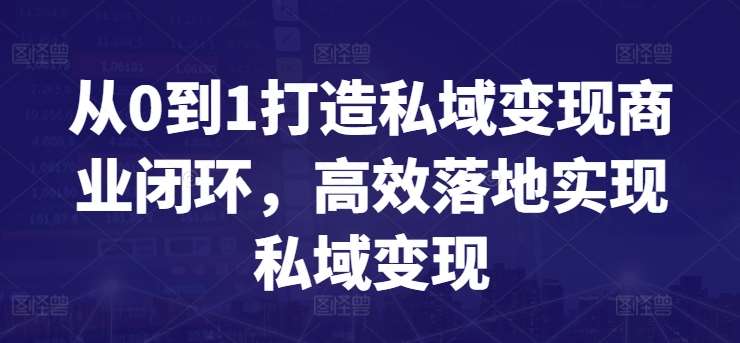 从0到1打造私域变现商业闭环，高效落地实现私域变现-千寻创业网
