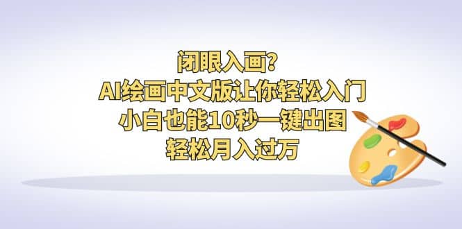 闭眼入画？AI绘画中文版让你轻松入门！小白也能10秒一键出图，轻松月入过万-千寻创业网