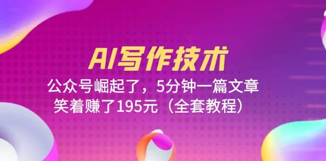 AI写作技术：公众号崛起了，5分钟一篇文章，笑着赚了195元（全套教程）-千寻创业网