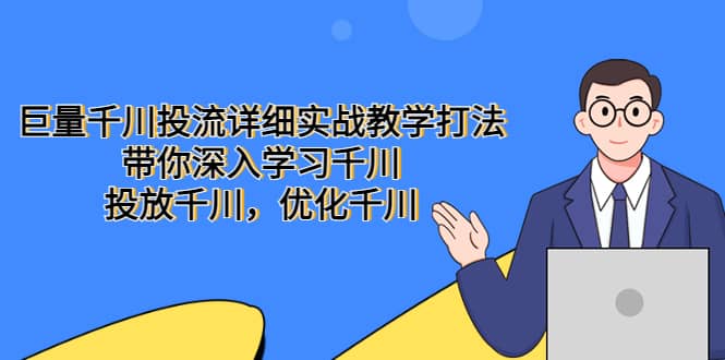 巨量千川投流详细实战教学打法：带你深入学习千川，投放千川，优化千川-千寻创业网