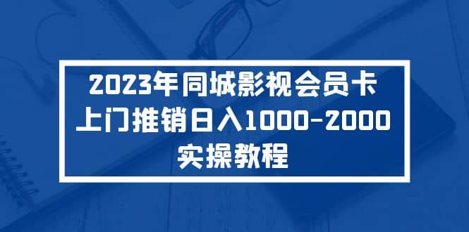 2023年同城影视会员卡上门推销实操教程-千寻创业网